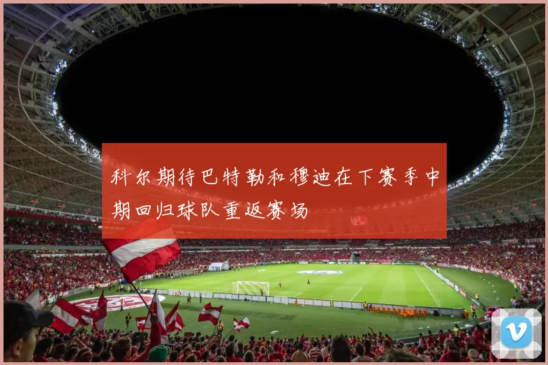 科尔期待巴特勒和穆迪在下赛季中期回归球队重返赛场