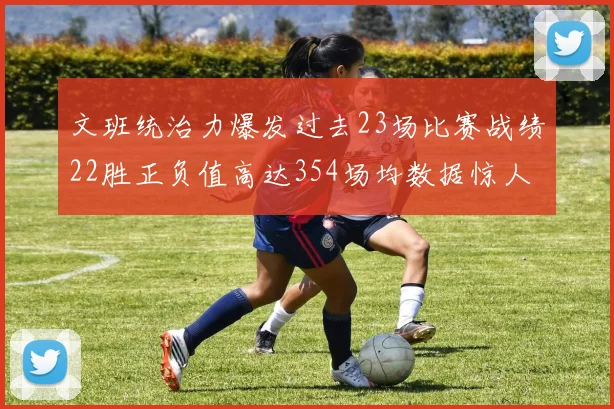 文班统治力爆发过去23场比赛战绩22胜正负值高达354场均数据惊人
