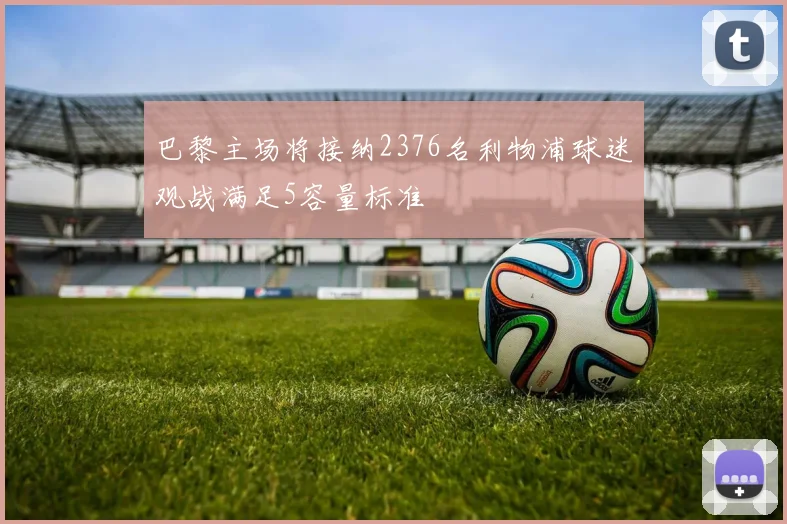 巴黎主场将接纳2376名利物浦球迷观战满足5容量标准