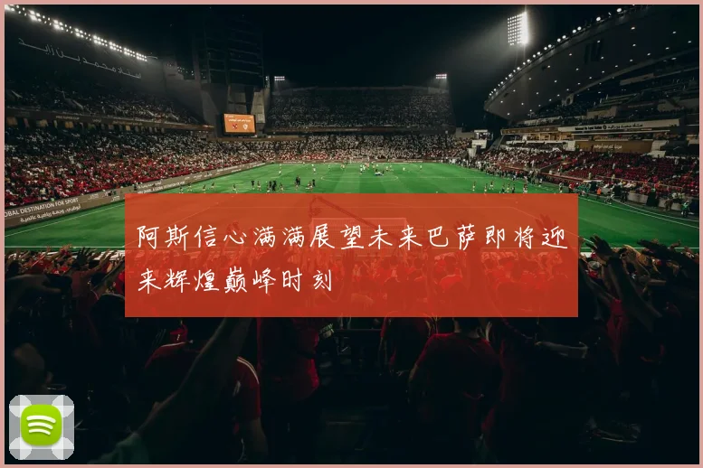 阿斯信心满满展望未来巴萨即将迎来辉煌巅峰时刻