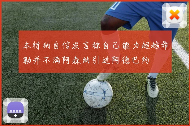 本特纳自信发言称自己能力超越希勒并不满阿森纳引进阿德巴约