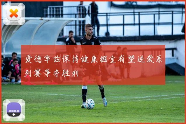 爱德华兹保持健康掘金有望逆袭系列赛争夺胜利