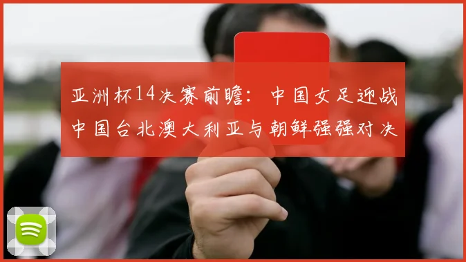 亚洲杯14决赛前瞻：中国女足迎战中国台北澳大利亚与朝鲜强强对决