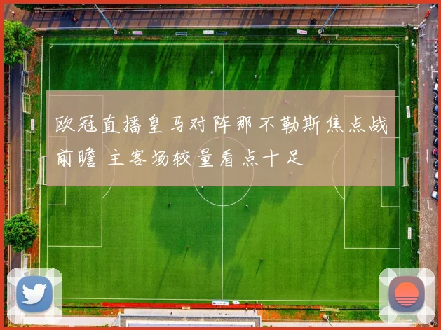 欧冠直播皇马对阵那不勒斯焦点战前瞻 主客场较量看点十足