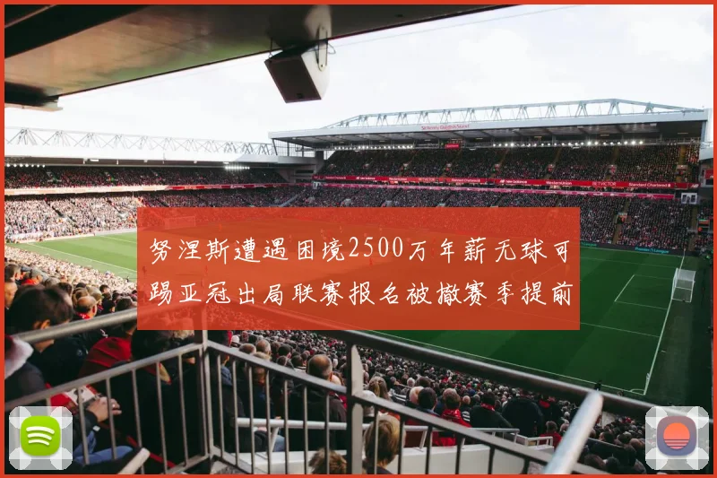 努涅斯遭遇困境2500万年薪无球可踢亚冠出局联赛报名被撤赛季提前结束