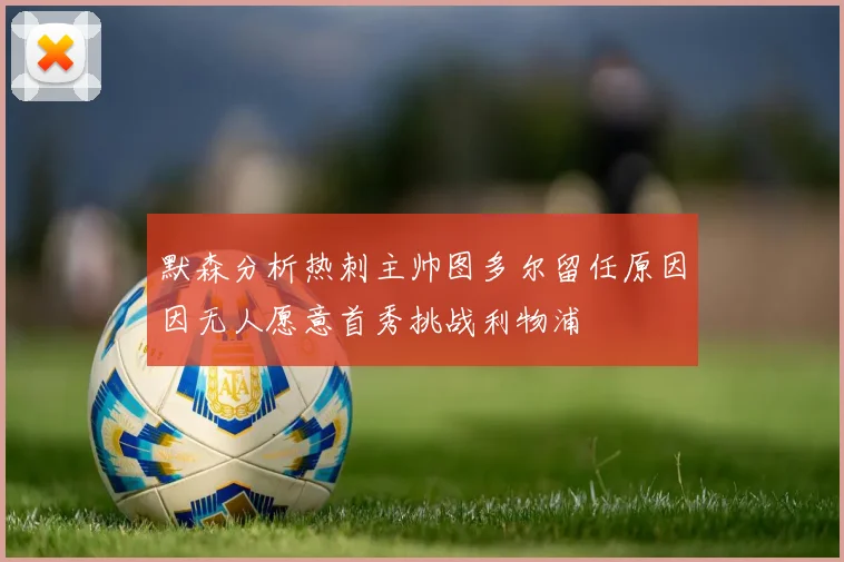 默森分析热刺主帅图多尔留任原因因无人愿意首秀挑战利物浦