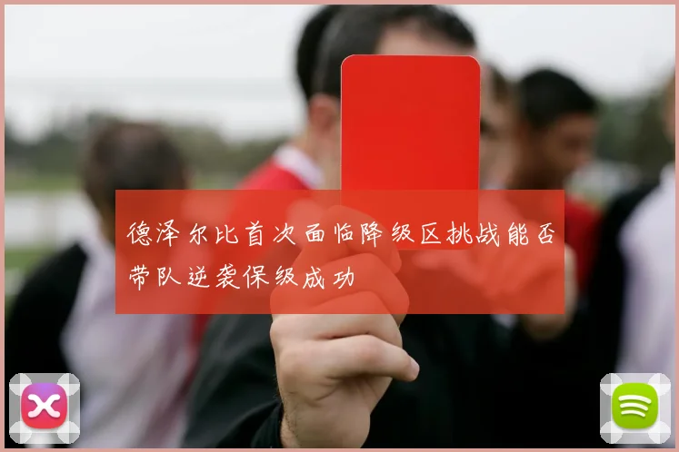 德泽尔比首次面临降级区挑战能否带队逆袭保级成功