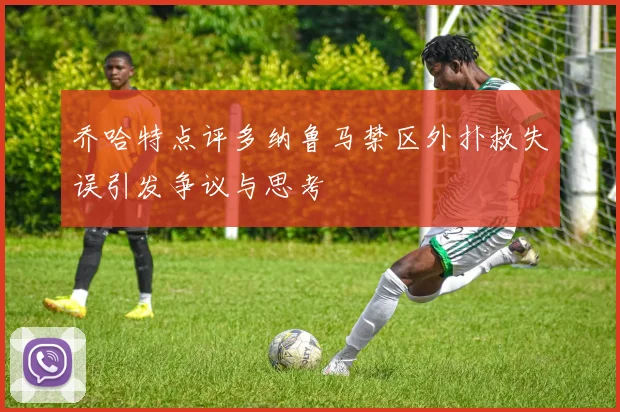 乔哈特点评多纳鲁马禁区外扑救失误引发争议与思考